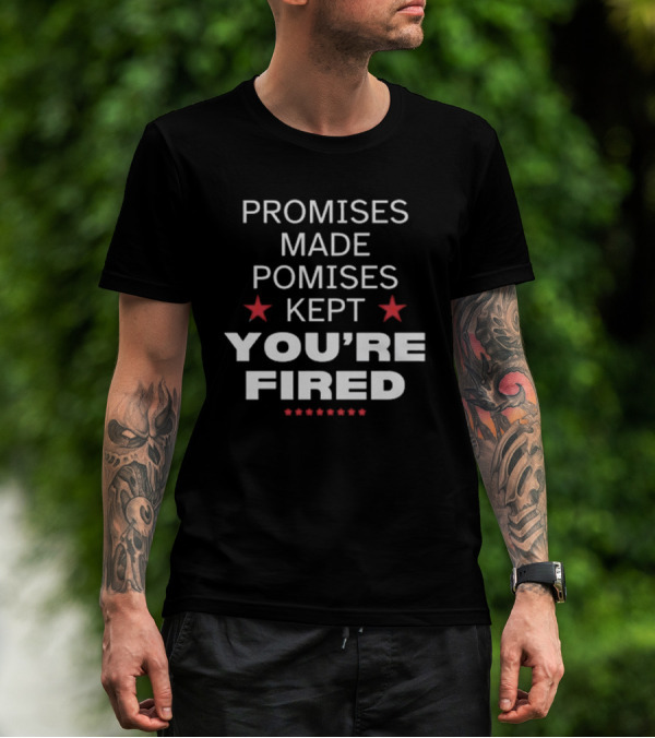 Promises Made Promises Kept You’re Fired Election 2024 Trump Victory T-Shirt