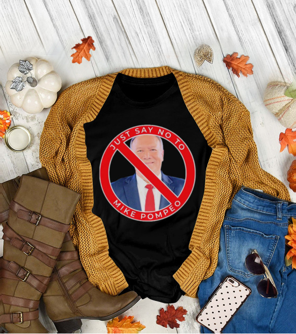 JUST SAY NO TO MIKE POMPEO T-Shirt