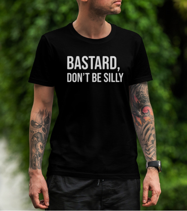 Bastard Don't Be Silly T-Shirt