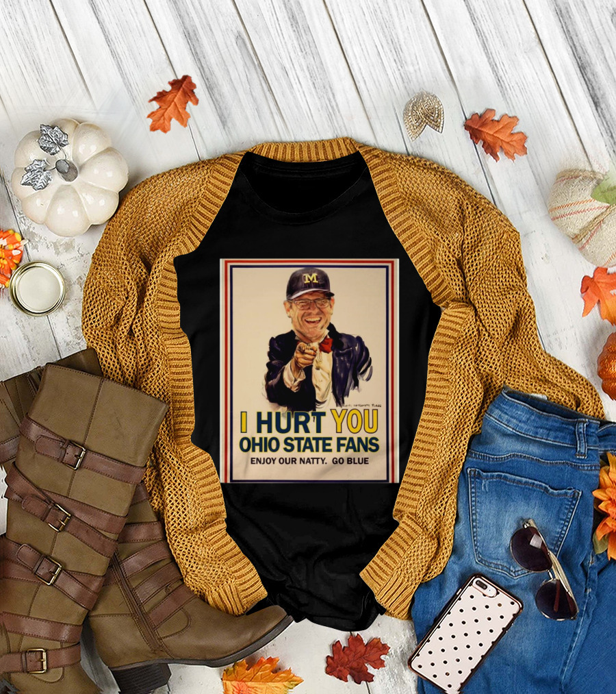 Michigan Football I Hurt You Ohio State Fans Enjoy Our Natty Go Blue Jim Harbaugh T-Shirt