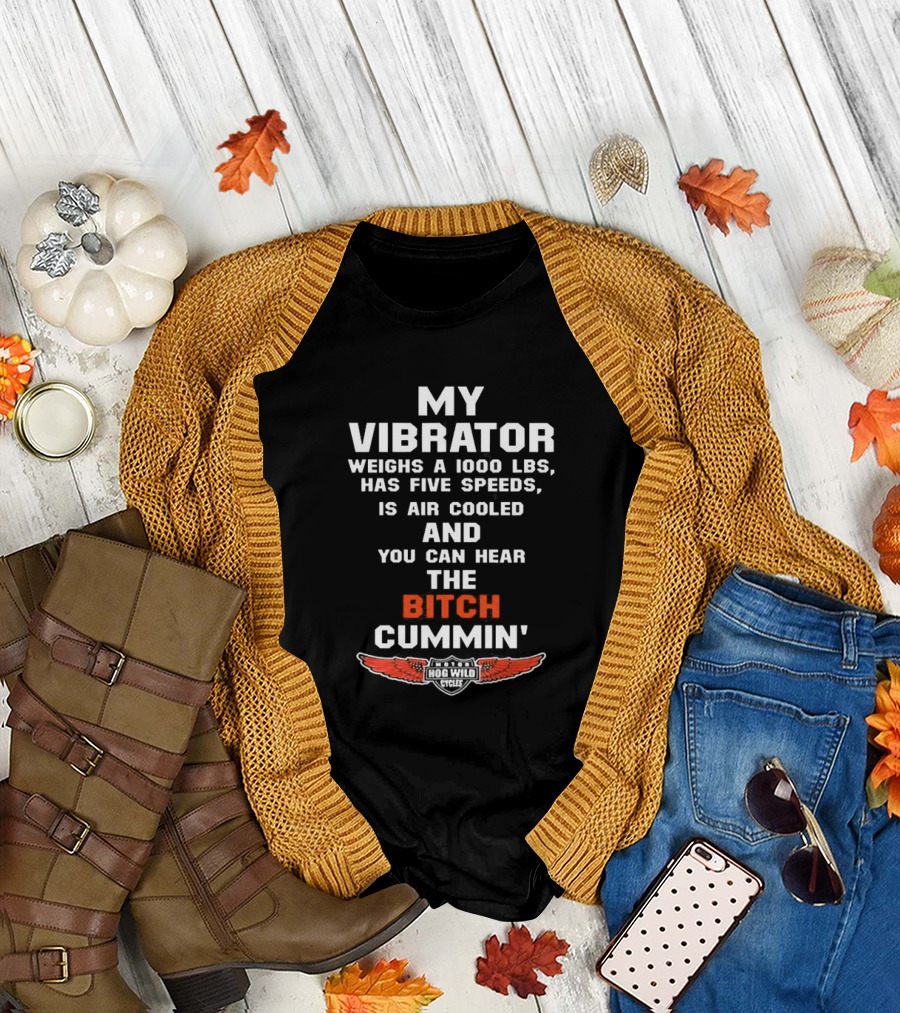 My Vibrator Weighs a 1000 LBS Has Five Speeds Air Cooled You Can Hear the Bitch Cummin Motor Hog Wild Cycles T-Shirt