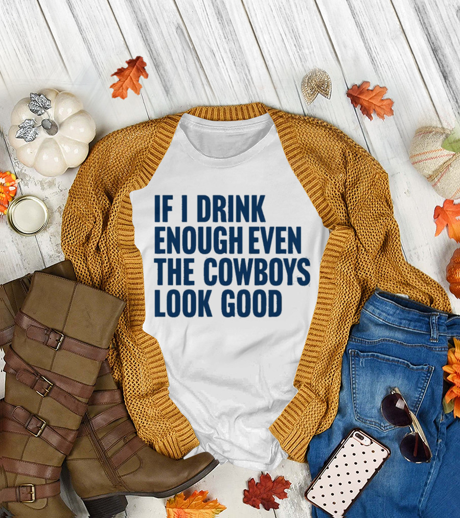 If I Drink Enough Even The Cowboys Look Good T-Shirt