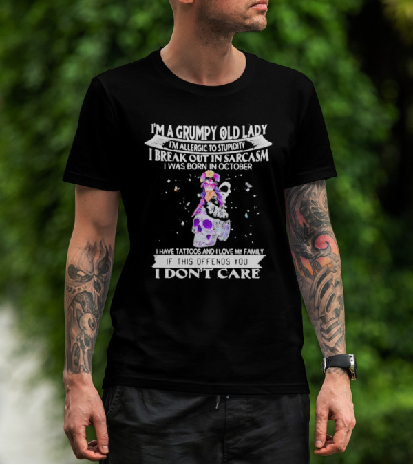 I'm A Grumpy Old Lady I’m Allergic To Stupidity I Break Out In Sarcasm I Was Born In October I Have Tattoos And I Love My Family If This Offends You I Don't Care T-Shirt