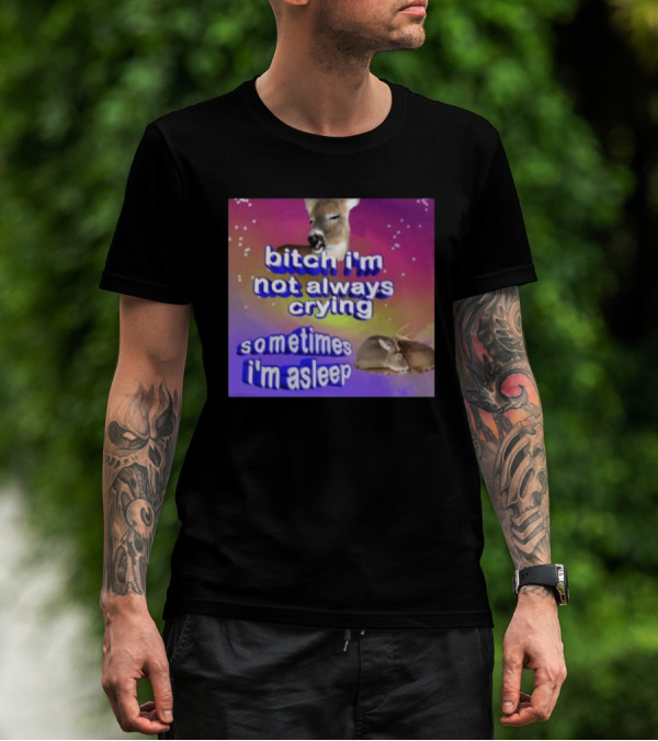 Bitch I'm Not Always Crying Sometimes I'm Asleep Deerstexting T-Shirt