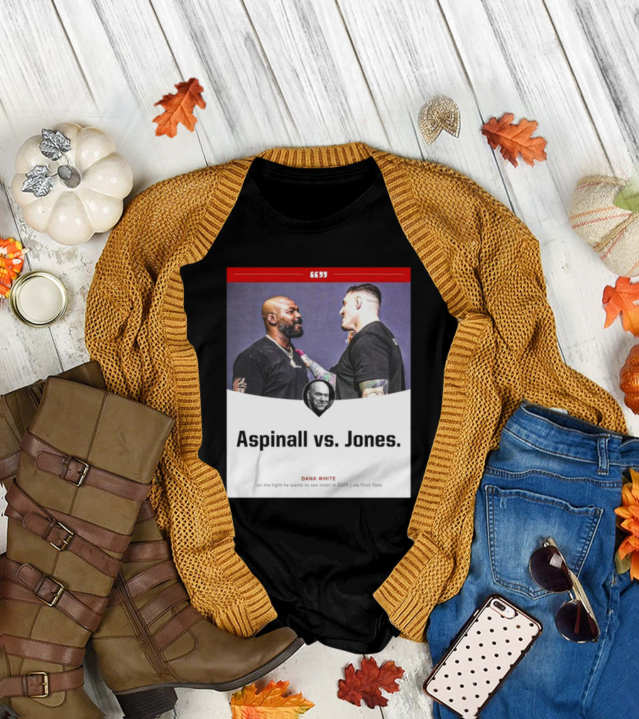 Aspinall vs. Jones Dana White on the Fight He Wants to See Most in 2025 via First Take T-Shirt