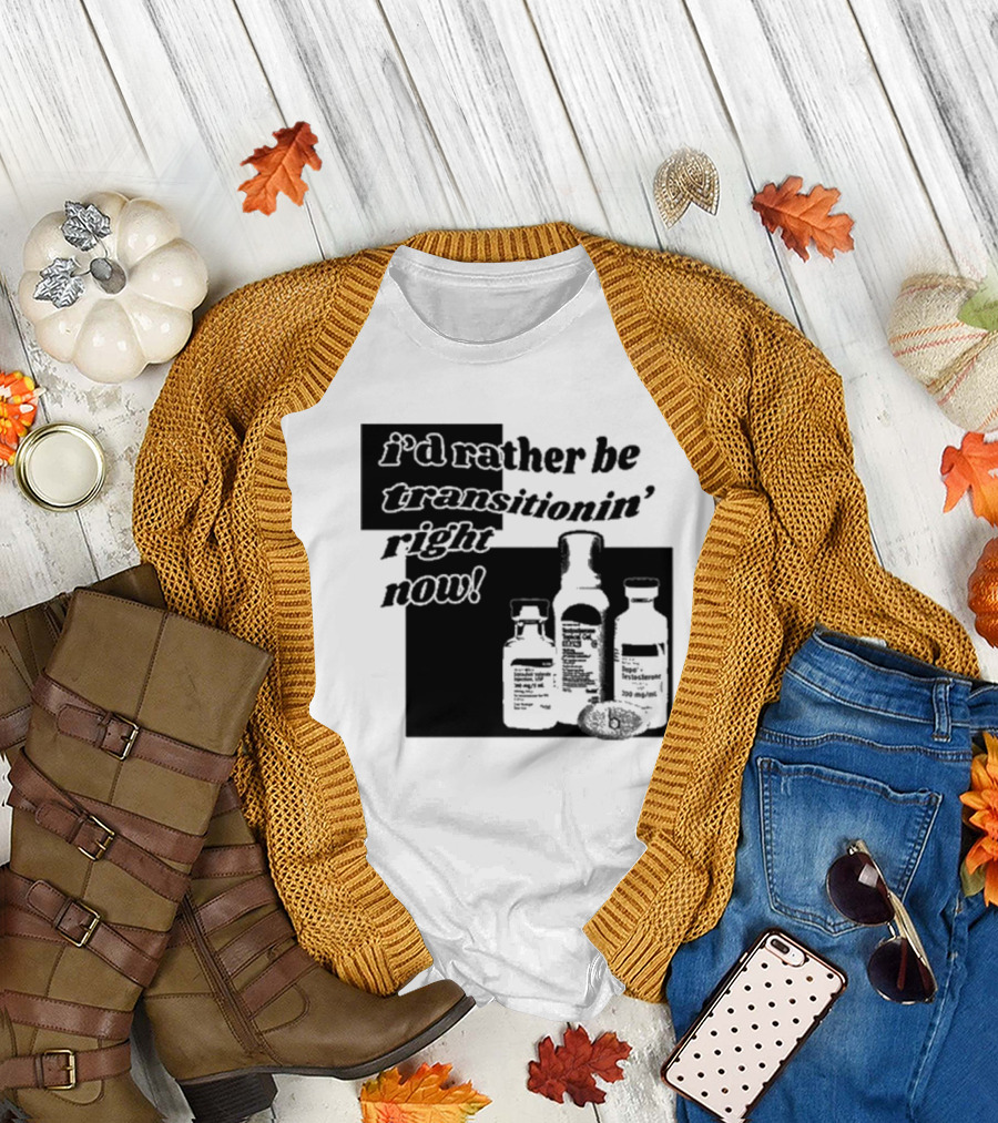 I’d Rather Be Transitionin’ Right Now Hormone Bottles T-Shirt