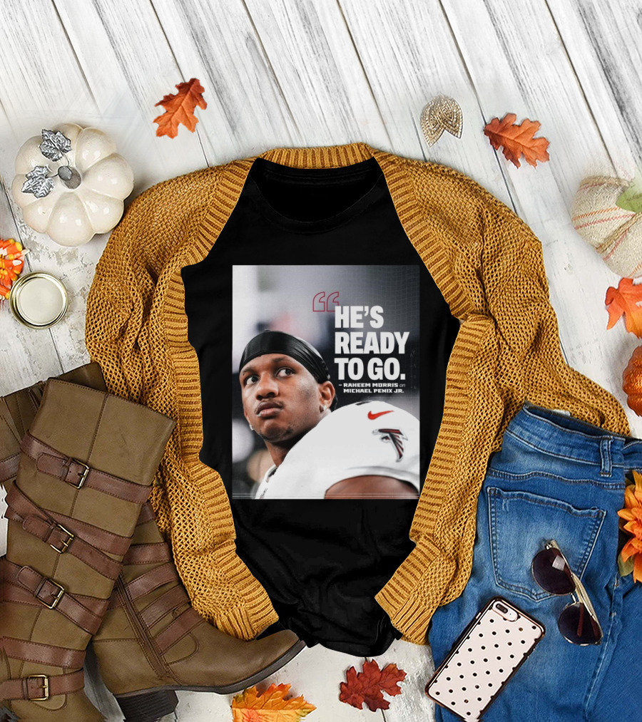 Atlanta Falcons Raheem Morris Says Michael Penix Jr. Is Ready to Go T-Shirt