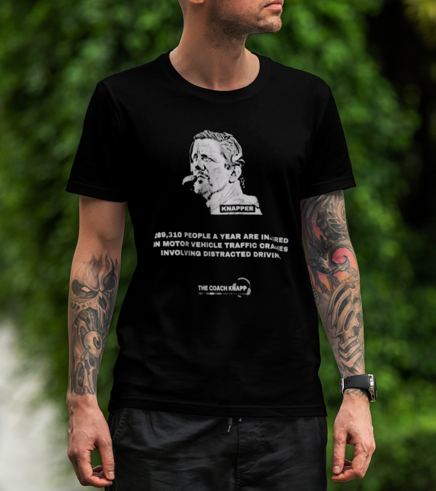 Knapper 289,310 People A Year Are Injured In Motor Vehicle Traffic Crashes Involving Distracted Driving The Coach Knapp T-Shirt