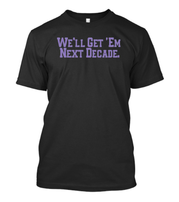 We'll Get 'Em Next Decade Figs T-Shirt