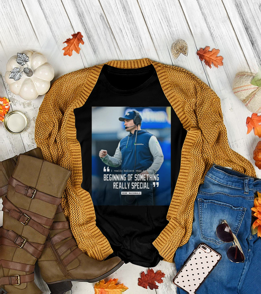 Seattle Seahawks Beginning of Something Really Special Mike Macdonald T-Shirt