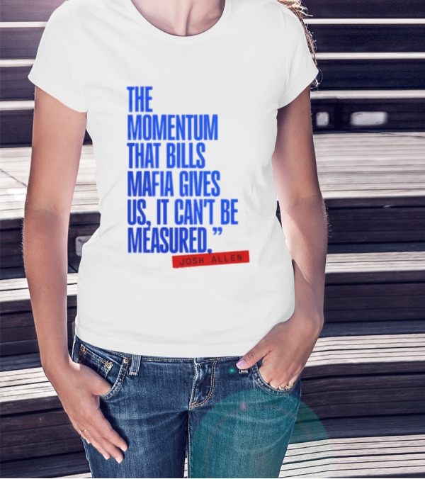 Josh Allen The Momentum That Bills Mafia Gives Us It Can't Be Measured Buffalo Bills T-Shirt