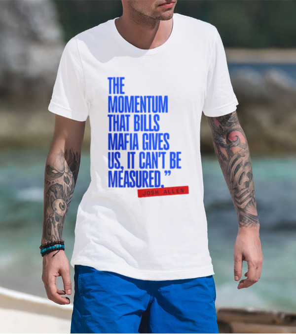 Josh Allen The Momentum That Bills Mafia Gives Us It Can't Be Measured Buffalo Bills T-Shirt