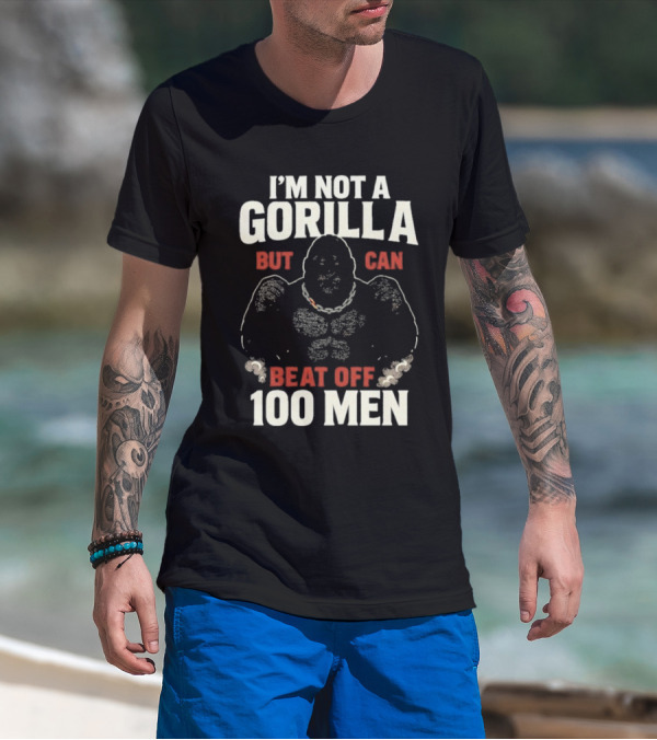 I'm Not A Gorilla Beat Off 100 Men T-Shirt