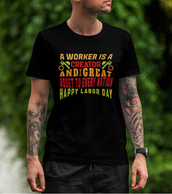 A Worker Is A Creator And Great Asset To Every Nation Happy Labor Day T-Shirt