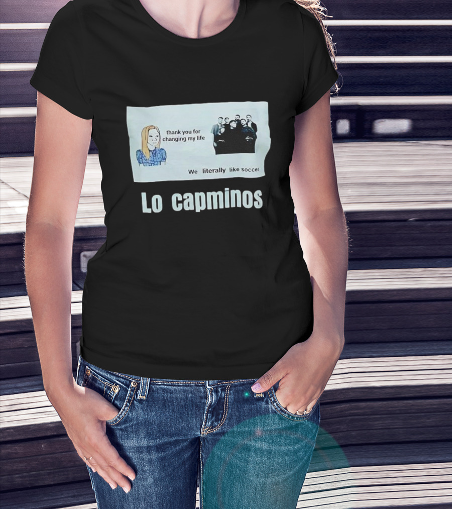 Lo Capminos Thank You For Changing My Life We Literally Like Soccer T-Shirt