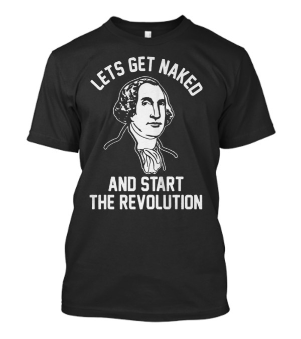 Let's Get Naked And Start The Revolution George Washington T-Shirt