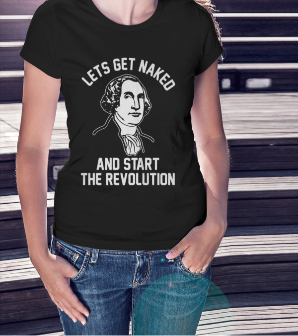 Let's Get Naked And Start The Revolution George Washington T-Shirt