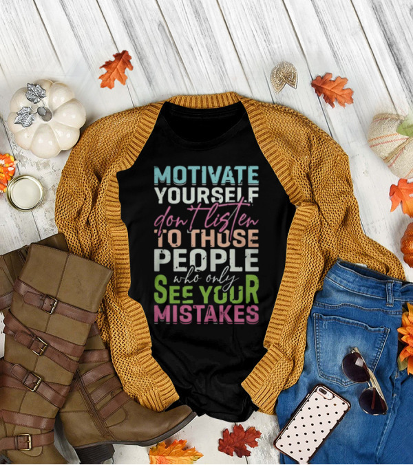 Motivate Yourself Don't Listen To Those People Who Only See Your Mistakes T-Shirt