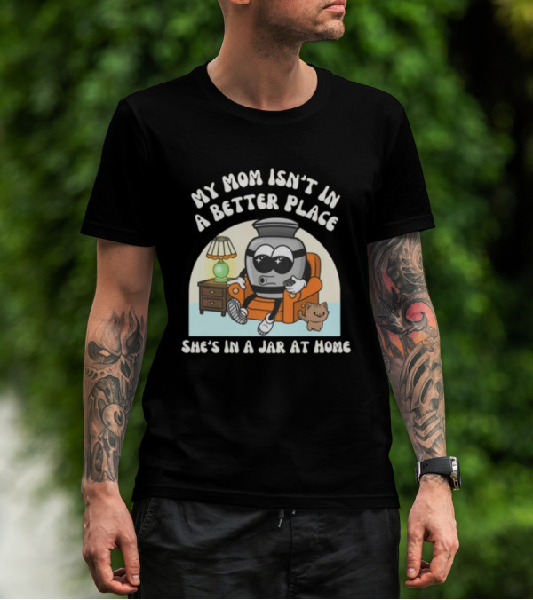 My Mom Isn't In A Better Place She's In A Jar At Home Cartoon Jar Character With Sunglasses On Couch T-Shirt