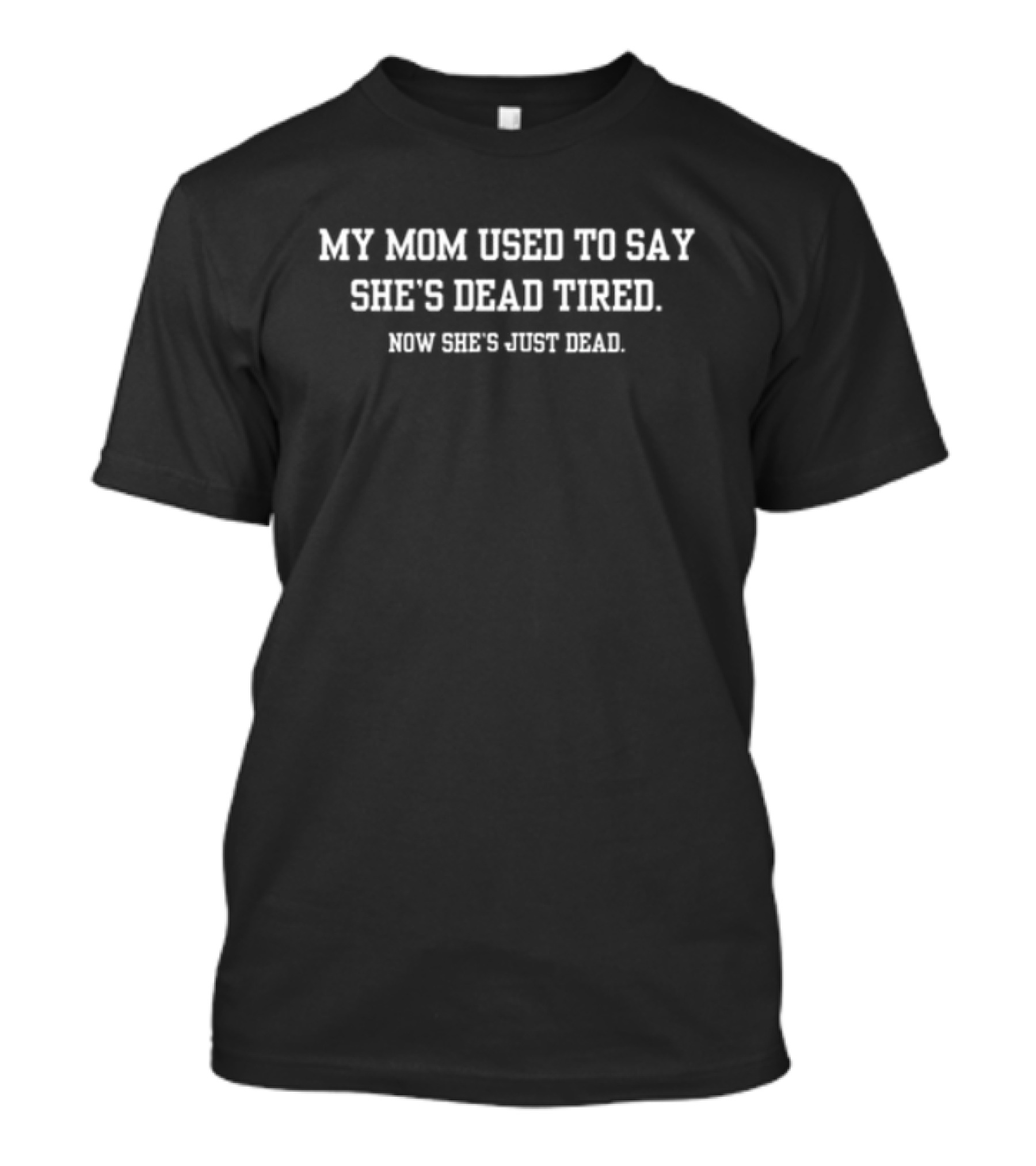My Mom Used To Say She's Dead Tired Now She's Just Dead T-Shirt