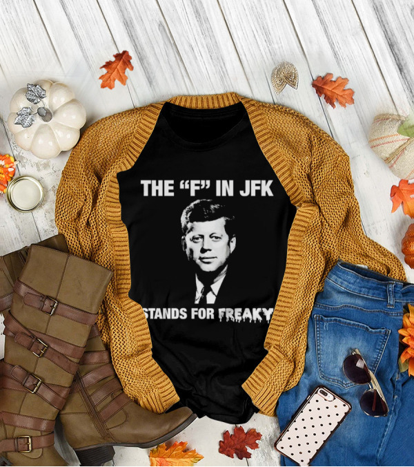 THE "F" IN JFK STANDS FOR FREAKY T-Shirt