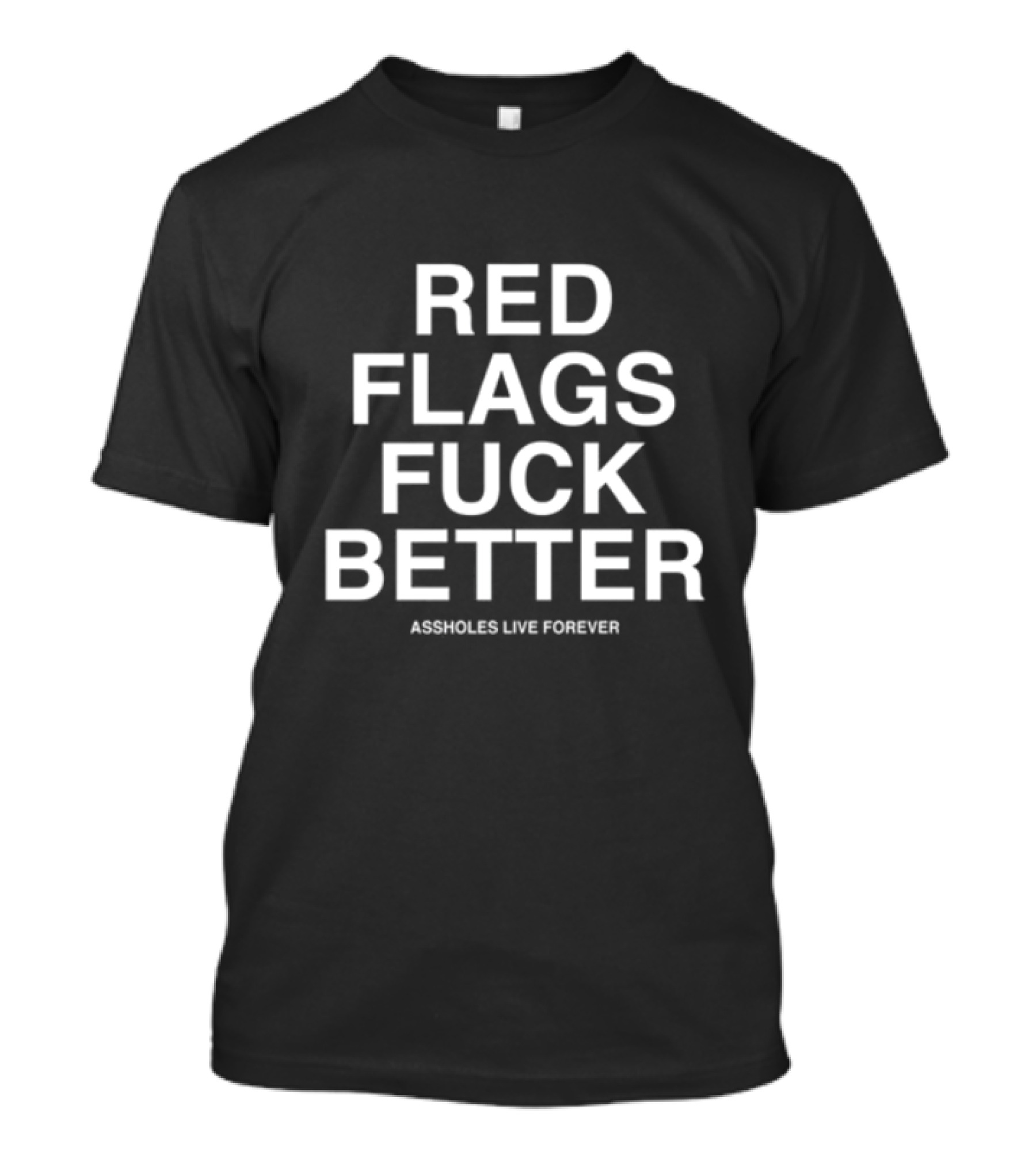 Red Flags Fuck Better Assholes Live Forever T-Shirt