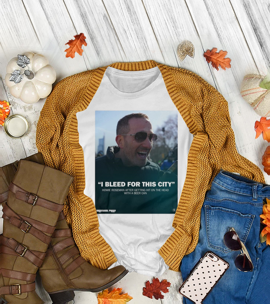 Howie Roseman Quote I Bleed For This City Barstool Philly T-Shirt