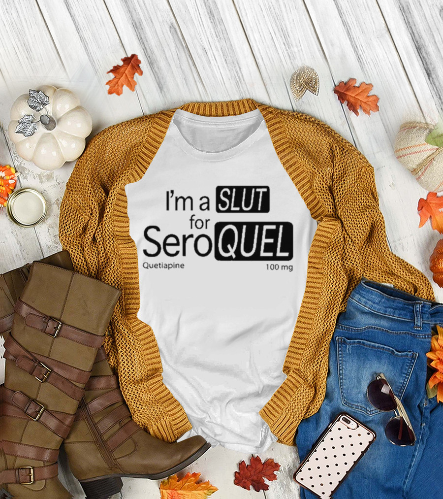 I'm a Slut for Seroquel Quetiapine 100 Mg T-Shirt