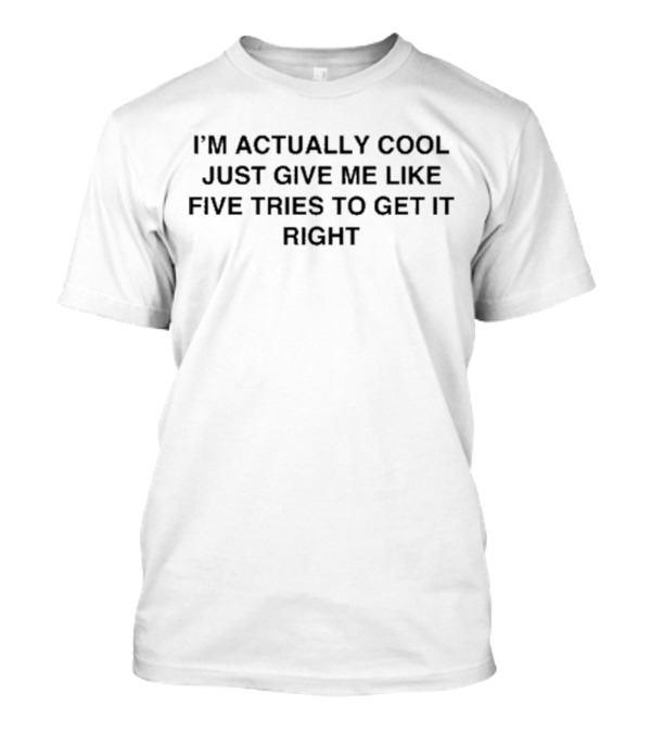 I'm Actually Cool Give Me Like Five Tries To Get It Right T-Shirt