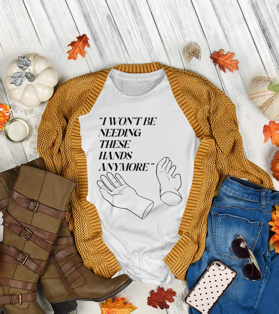 I Won't Be Needing These Hands Anymore Quote with Disconnected Hands T-Shirt