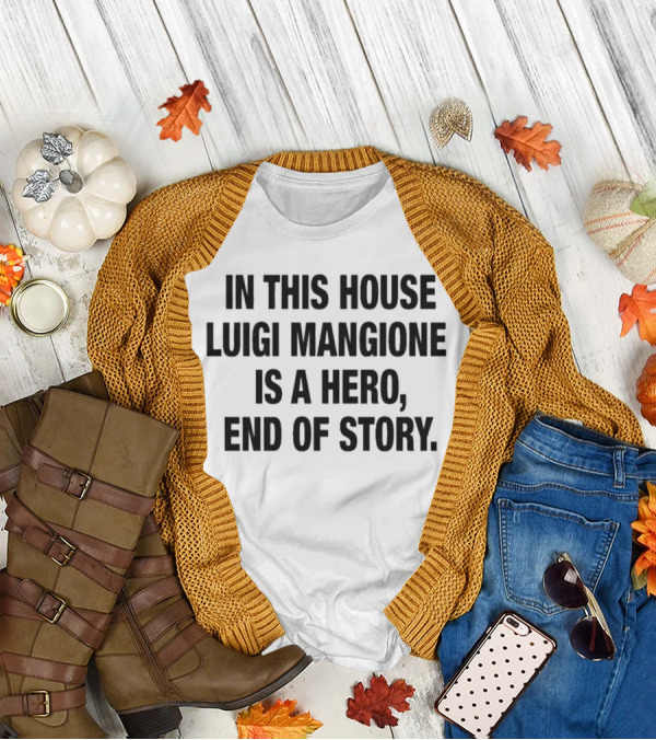 In This House Luigi Mangione Is A Hero End Of Story T-Shirt
