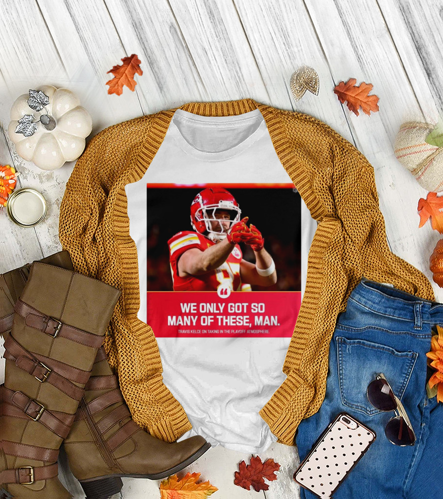 Kansas City Chiefs Travis Kelce We Only Got So Many Of These Man Playoff Atmosphere T-Shirt