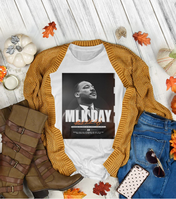 MLK Day Honoring The Legacy Of Dr. Martin Luther King Jr. Darkness Cannot Drive Out Darkness Only Light Can Do That T-Shirt