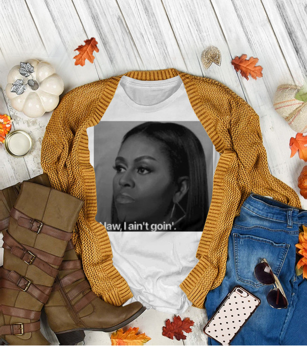 Michelle Obama Naw I Ain’t Goin’ Statement T-Shirt