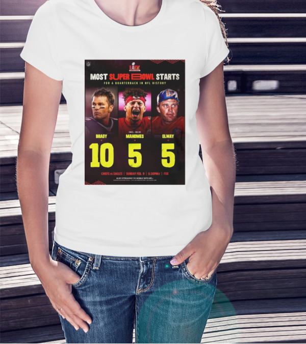 Most Super Bowl Starts For A Quarterback In NFL History Brady 10 Mahomes 5 Elway 5 Chiefs Vs Eagles Feb 9 6:30 PM Fox T-Shirt