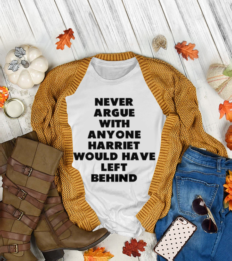 Never Argue With Anyone Harriet Would Have Left Behind Empowerment Message T-Shirt