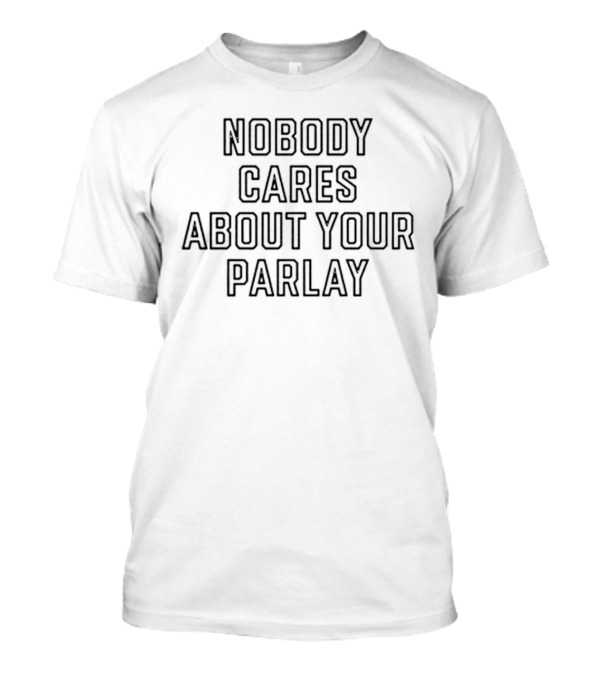 Nobody Cares About Your Parlay Text T-Shirt