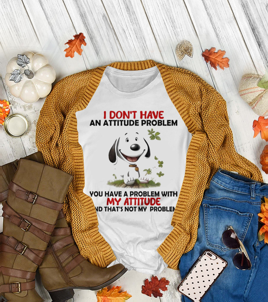 I Don’t Have an Attitude Problem My Attitude That’s Not My Problem T-Shirt