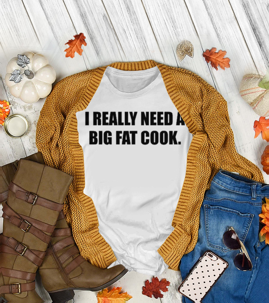Soljakey Wearing I Really Need A Big Fat Cook T-Shirt