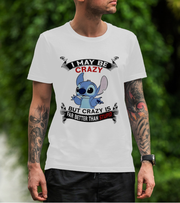 Stitch I May Be Crazy But Crazy Is Far Better Than Stupid Fun Disney Character Quirky Statement T-Shirt