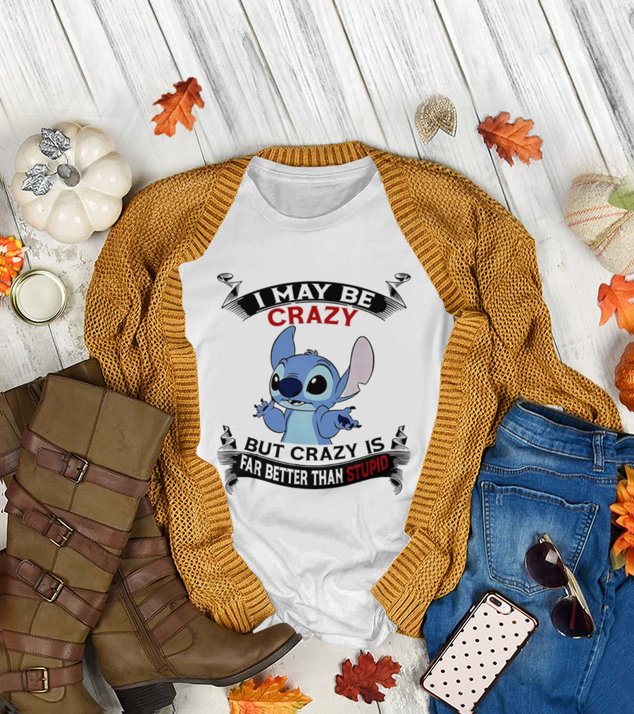Stitch I May Be Crazy But Crazy Is Far Better Than Stupid Fun Disney Character Quirky Statement T-Shirt