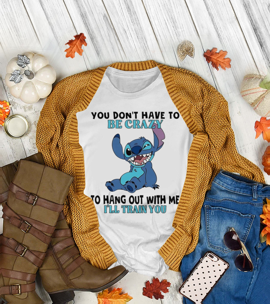 Stitch You Don't Have to Be Crazy to Hang Out with Me I'll Train You Fun Quote T-Shirt