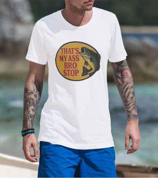 That's My Ass Bro Stop Fish Bass T-Shirt