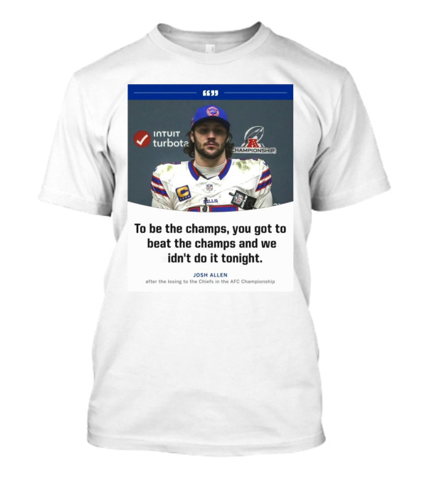 To Be The Champs, You Got To Beat The Champs And We Didn’t Do It Tonight Josh Allen T-Shirt