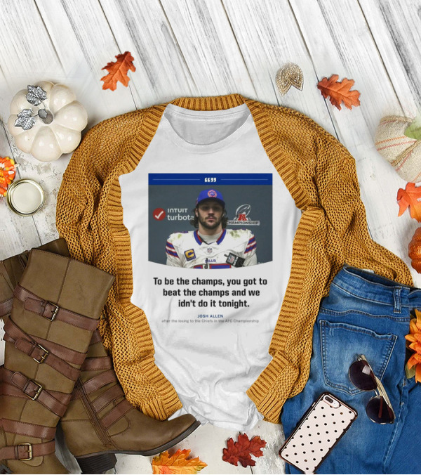 To Be The Champs, You Got To Beat The Champs And We Didn’t Do It Tonight Josh Allen T-Shirt