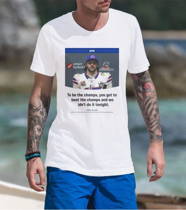 To Be The Champs, You Got To Beat The Champs And We Didn’t Do It Tonight Josh Allen T-Shirt