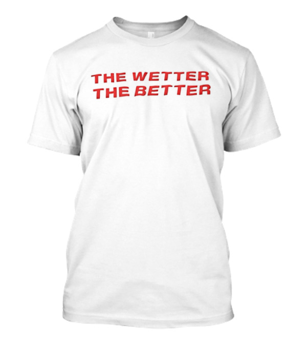 The Wetter The Better Bold Red Text T-Shirt