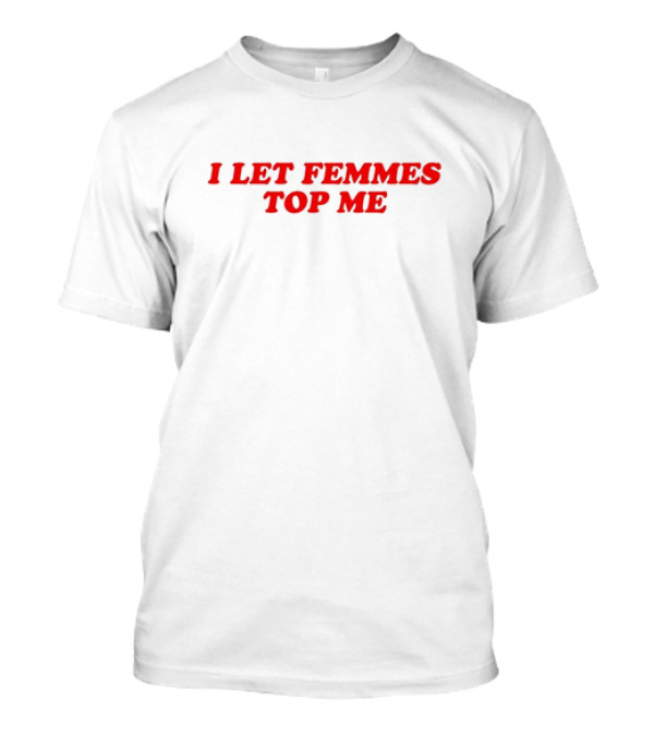 Vanessa Wearing I Let Femmes Top Me T-Shirt