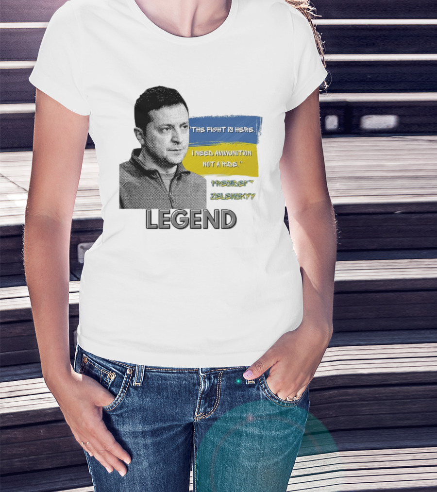 Legend Ukraine President Zelenskyy The Fight Is Here I Need Ammunition Not A Ride T-Shirt