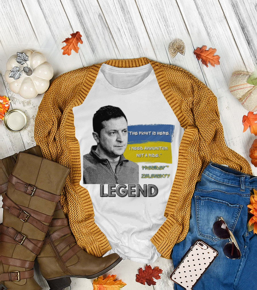 Legend Ukraine President Zelenskyy The Fight Is Here I Need Ammunition Not A Ride T-Shirt
